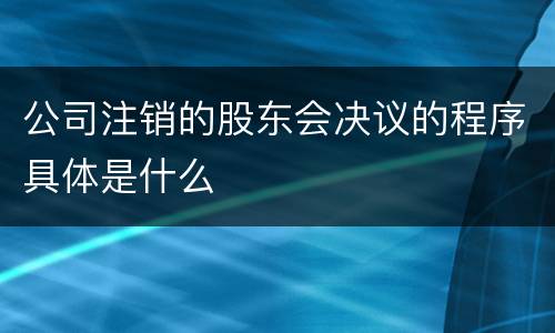 公司注销的股东会决议的程序具体是什么