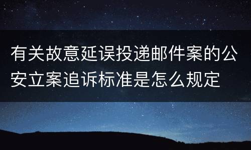有关故意延误投递邮件案的公安立案追诉标准是怎么规定