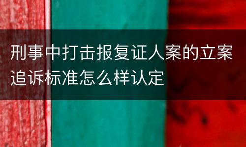 刑事中打击报复证人案的立案追诉标准怎么样认定