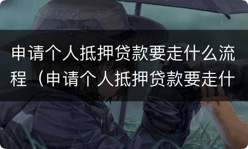 申请个人抵押贷款要走什么流程（申请个人抵押贷款要走什么流程呢）