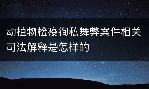 动植物检疫徇私舞弊案件相关司法解释是怎样的
