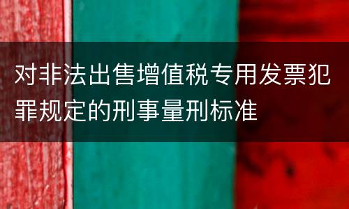 对非法出售增值税专用发票犯罪规定的刑事量刑标准