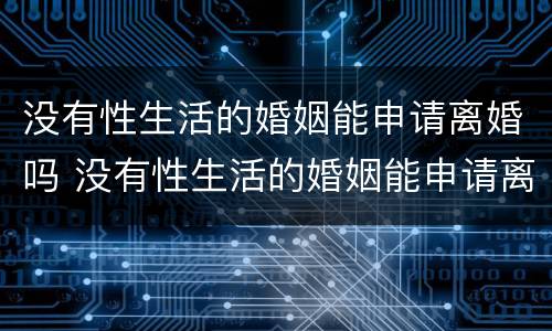 没有性生活的婚姻能申请离婚吗 没有性生活的婚姻能申请离婚吗