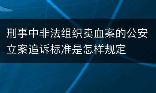 刑事中非法组织卖血案的公安立案追诉标准是怎样规定