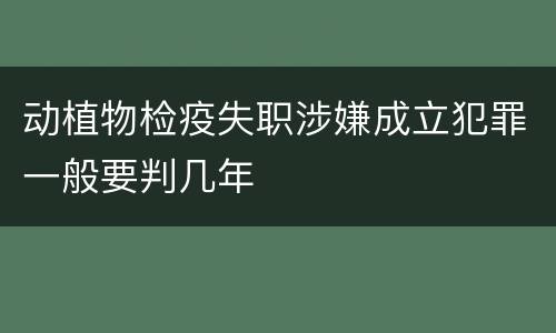 动植物检疫失职涉嫌成立犯罪一般要判几年