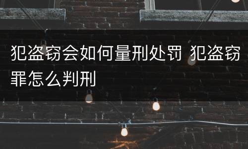 犯盗窃会如何量刑处罚 犯盗窃罪怎么判刑