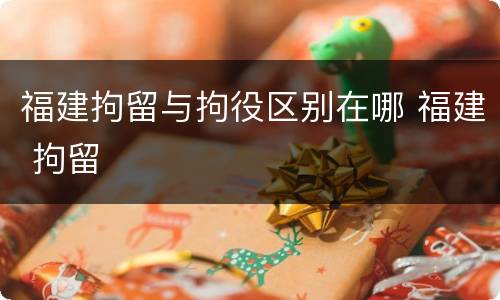 福建拘留与拘役区别在哪 福建 拘留