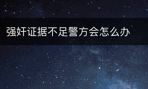 强奸证据不足警方会怎么办