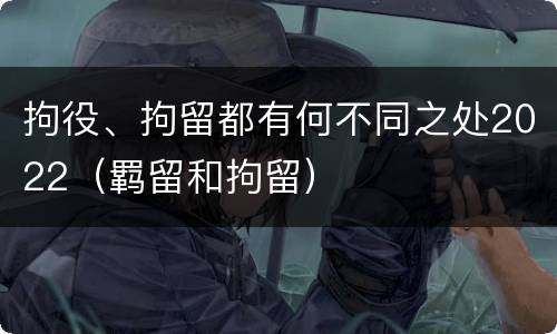 拘役、拘留都有何不同之处2022（羁留和拘留）