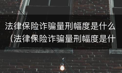 法律保险诈骗量刑幅度是什么（法律保险诈骗量刑幅度是什么意思）