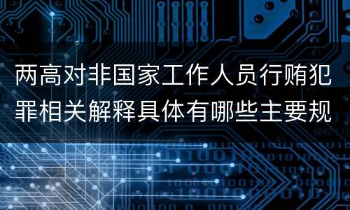 两高对非国家工作人员行贿犯罪相关解释具体有哪些主要规定