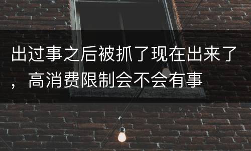 出过事之后被抓了现在出来了，高消费限制会不会有事