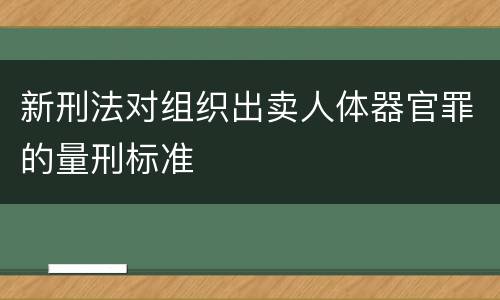 新刑法对组织出卖人体器官罪的量刑标准