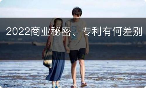 2022商业秘密、专利有何差别
