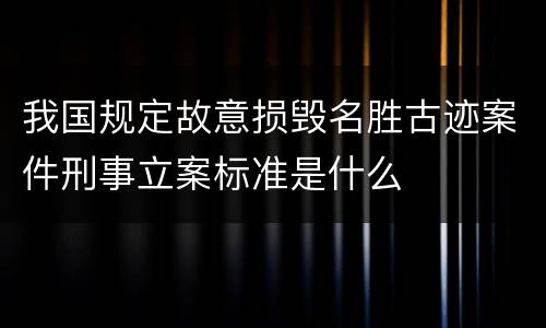 我国规定故意损毁名胜古迹案件刑事立案标准是什么