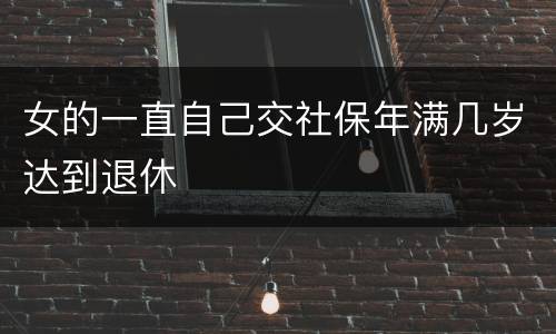 女的一直自己交社保年满几岁达到退休