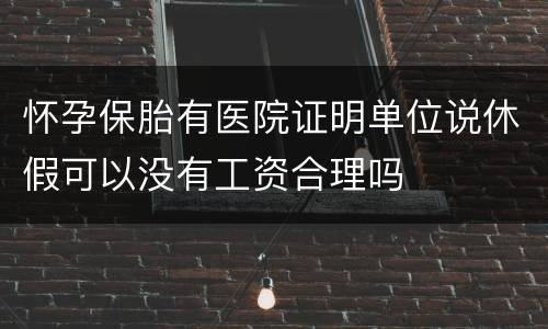怀孕保胎有医院证明单位说休假可以没有工资合理吗