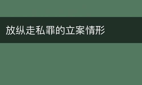 放纵走私罪的立案情形
