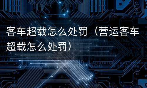 客车超载怎么处罚（营运客车超载怎么处罚）