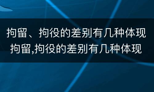 拘留、拘役的差别有几种体现 拘留,拘役的差别有几种体现形式
