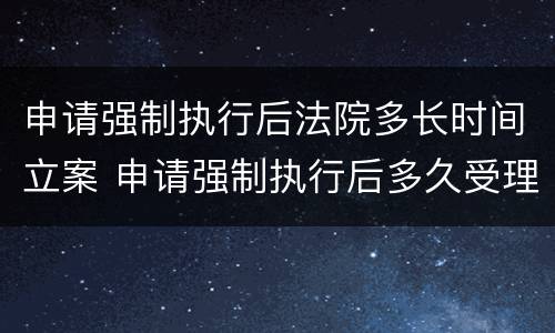 申请强制执行后法院多长时间立案 申请强制执行后多久受理