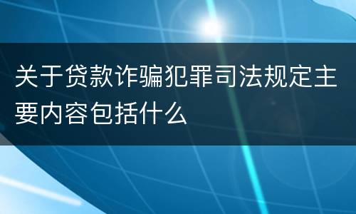 关于贷款诈骗犯罪司法规定主要内容包括什么
