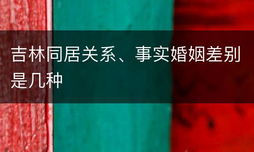 吉林同居关系、事实婚姻差别是几种