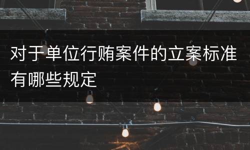 对于单位行贿案件的立案标准有哪些规定