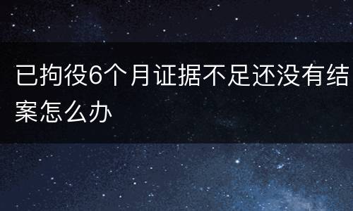 已拘役6个月证据不足还没有结案怎么办