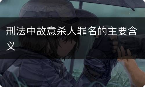 刑法中故意杀人罪名的主要含义