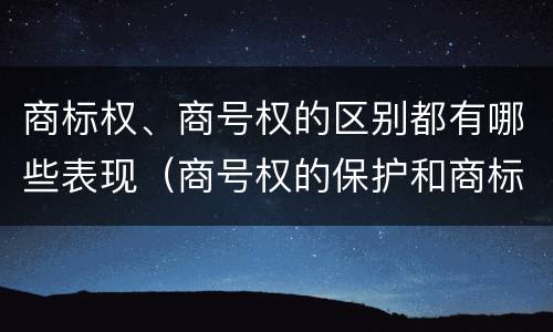 商标权、商号权的区别都有哪些表现（商号权的保护和商标权的保护一样是全国性范围的）