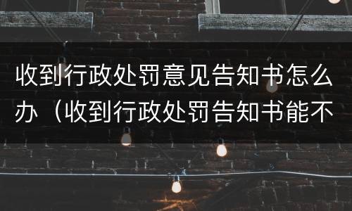 收到行政处罚意见告知书怎么办（收到行政处罚告知书能不能交罚款）