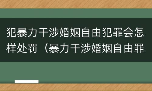 犯暴力干涉婚姻自由犯罪会怎样处罚（暴力干涉婚姻自由罪的构成要件）
