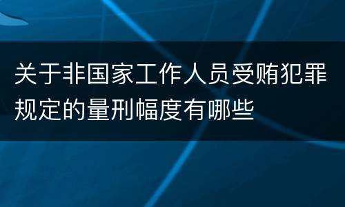 关于非国家工作人员受贿犯罪规定的量刑幅度有哪些