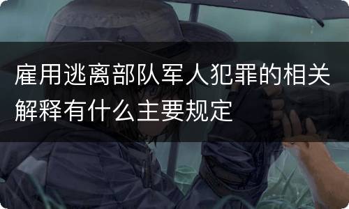 雇用逃离部队军人犯罪的相关解释有什么主要规定