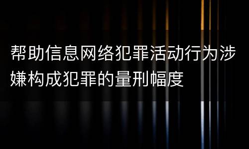 帮助信息网络犯罪活动行为涉嫌构成犯罪的量刑幅度