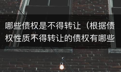 哪些债权是不得转让（根据债权性质不得转让的债权有哪些）