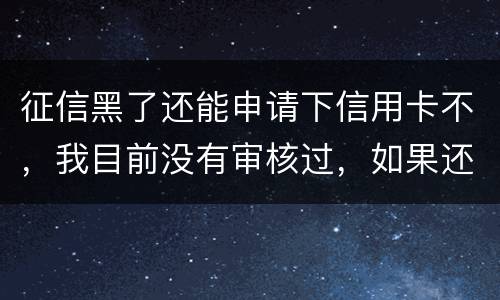 征信黑了还能申请下信用卡不，我目前没有审核过，如果还完欠款过几年能申下信用卡吗