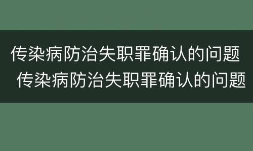 传染病防治失职罪确认的问题 传染病防治失职罪确认的问题有哪些