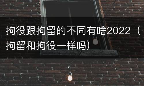 拘役跟拘留的不同有啥2022（拘留和拘役一样吗）