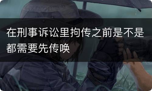 在刑事诉讼里拘传之前是不是都需要先传唤