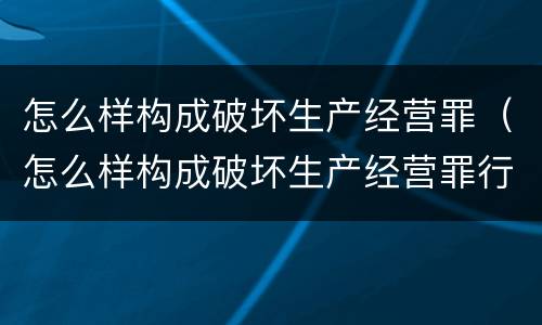 怎么样构成破坏生产经营罪（怎么样构成破坏生产经营罪行为）