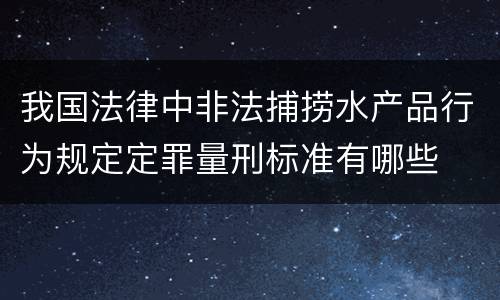 我国法律中非法捕捞水产品行为规定定罪量刑标准有哪些
