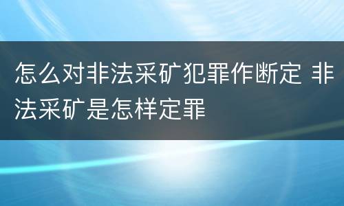 怎么对非法采矿犯罪作断定 非法采矿是怎样定罪