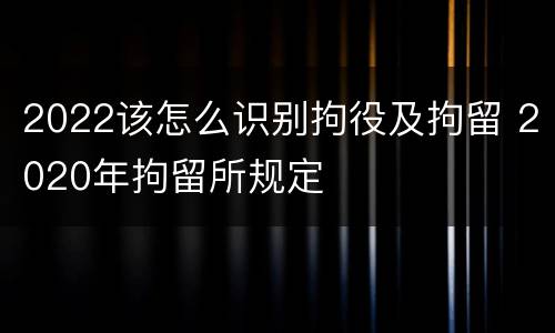 2022该怎么识别拘役及拘留 2020年拘留所规定