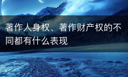 著作人身权、著作财产权的不同都有什么表现
