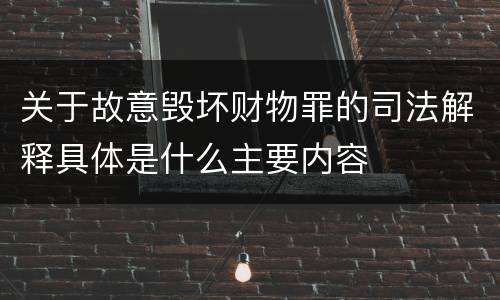 关于故意毁坏财物罪的司法解释具体是什么主要内容