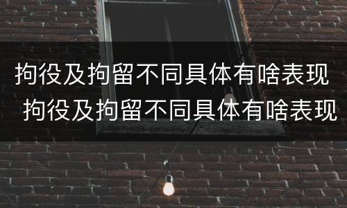 拘役及拘留不同具体有啥表现 拘役及拘留不同具体有啥表现和影响