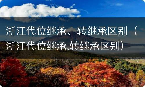 浙江代位继承、转继承区别（浙江代位继承,转继承区别）