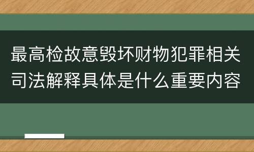 最高检故意毁坏财物犯罪相关司法解释具体是什么重要内容